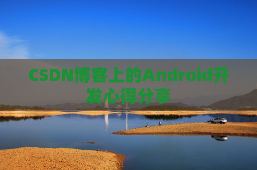 CSDN博客上的Android开发心得分享